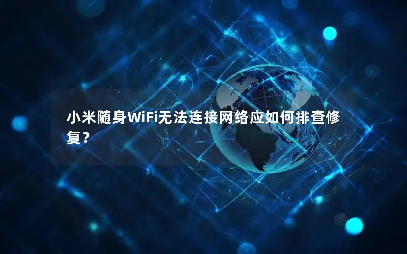 小米随身WiFi无法连接网络应如何排查修复？