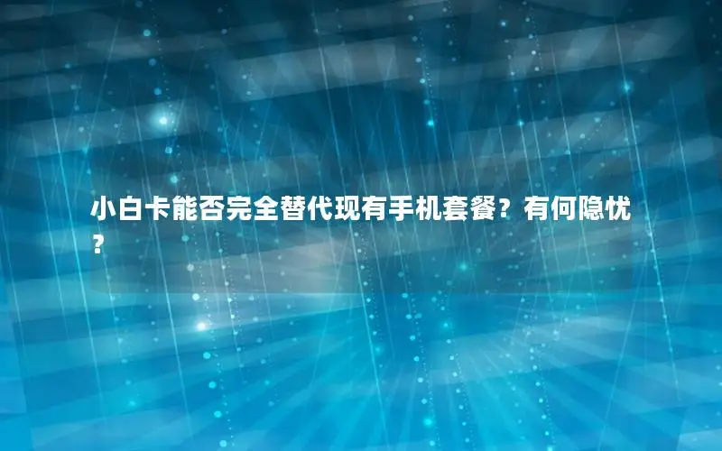 小白卡能否完全替代现有手机套餐？有何隐忧？