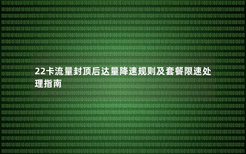 22卡流量封顶后达量降速规则及套餐限速处理指南