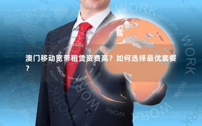 澳门移动宽带租赁资费高？如何选择最优套餐？