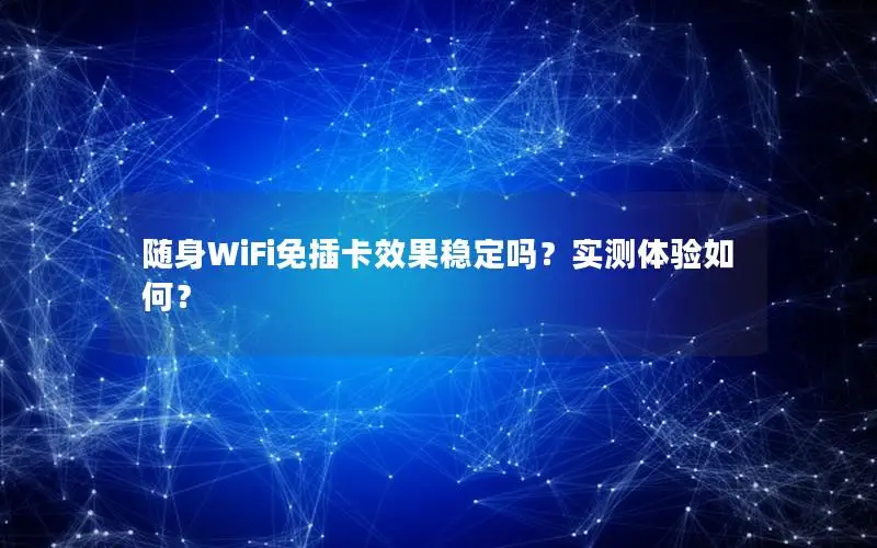 随身WiFi免插卡效果稳定吗？实测体验如何？