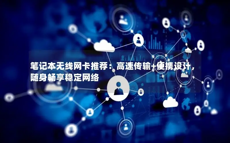 笔记本无线网卡推荐：高速传输+便携设计，随身畅享稳定网络