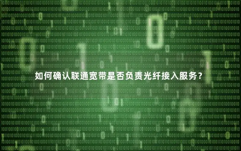 如何确认联通宽带是否负责光纤接入服务？