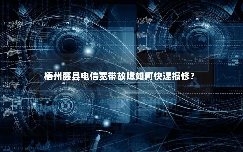 梧州藤县电信宽带故障如何快速报修？