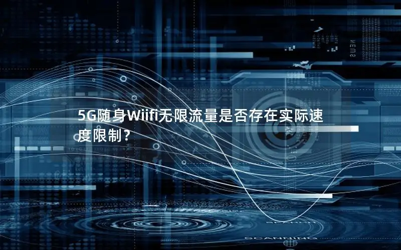 5G随身Wiifi无限流量是否存在实际速度限制？