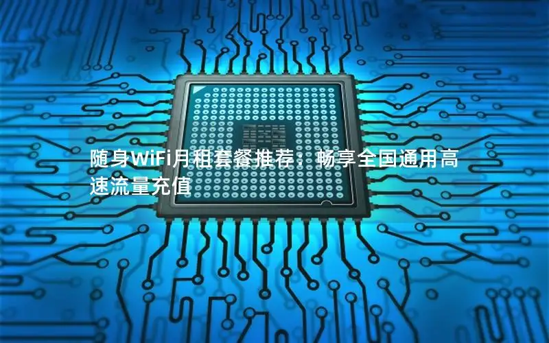 随身WiFi月租套餐推荐：畅享全国通用高速流量充值