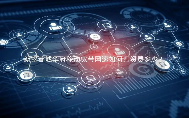 新密春城华府移动宽带网速如何？资费多少？
