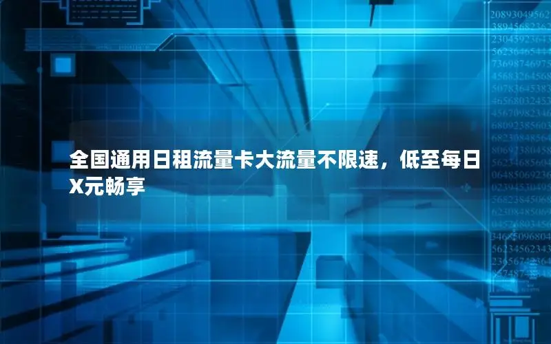 全国通用日租流量卡大流量不限速，低至每日X元畅享