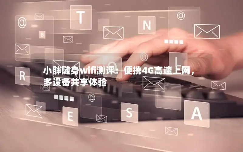 小胖随身wifi测评：便携4G高速上网，多设备共享体验