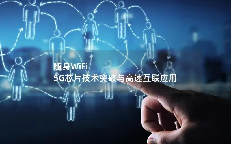 随身WiFi 5G芯片技术突破与高速互联应用