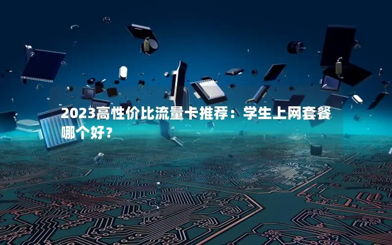 2023高性价比流量卡推荐：学生上网套餐哪个好？