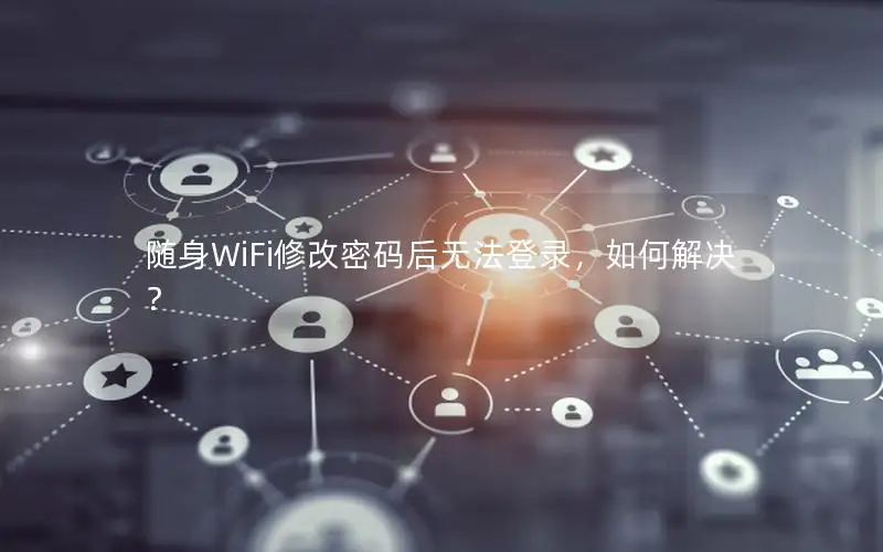 随身WiFi修改密码后无法登录，如何解决？