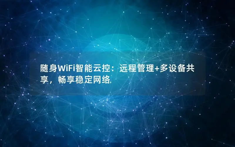 随身WiFi智能云控：远程管理+多设备共享，畅享稳定网络