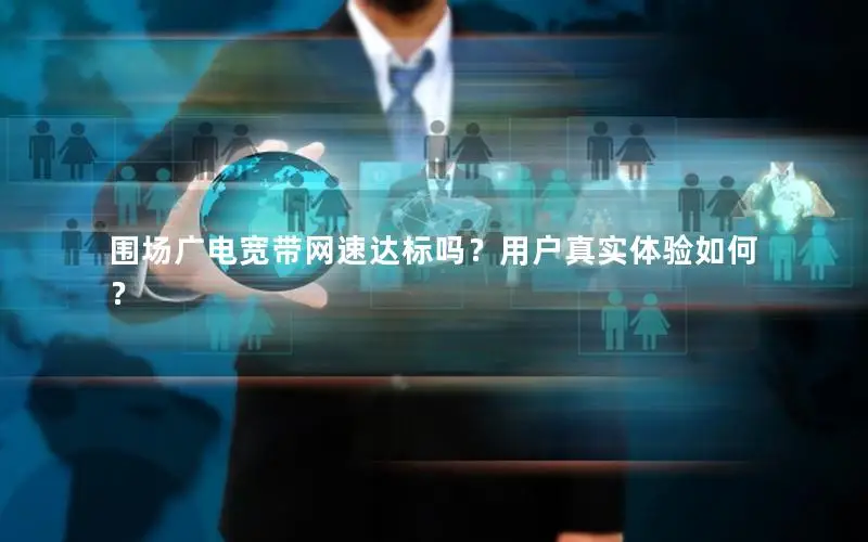 围场广电宽带网速达标吗？用户真实体验如何？