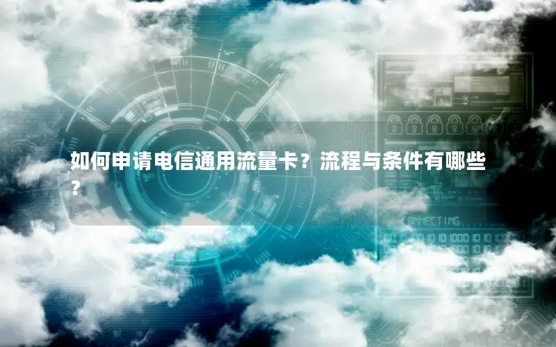 如何申请电信通用流量卡？流程与条件有哪些？