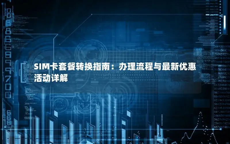 SIM卡套餐转换指南：办理流程与最新优惠活动详解