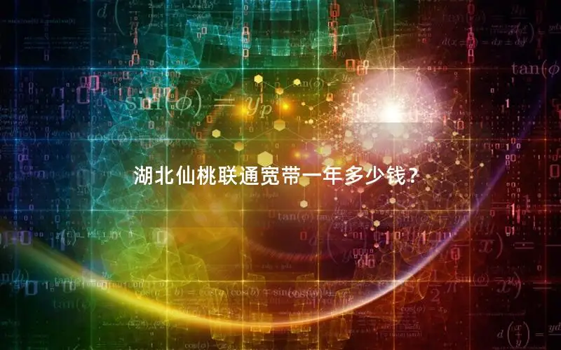 湖北仙桃联通宽带一年多少钱？