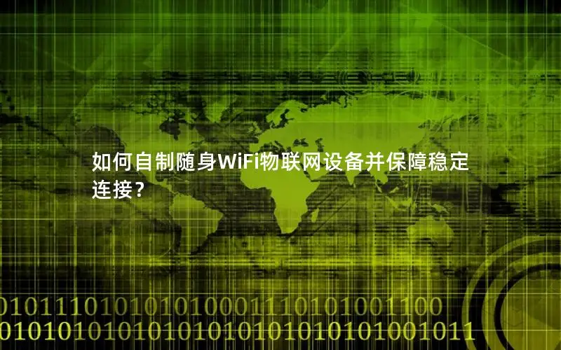 如何自制随身WiFi物联网设备并保障稳定连接？