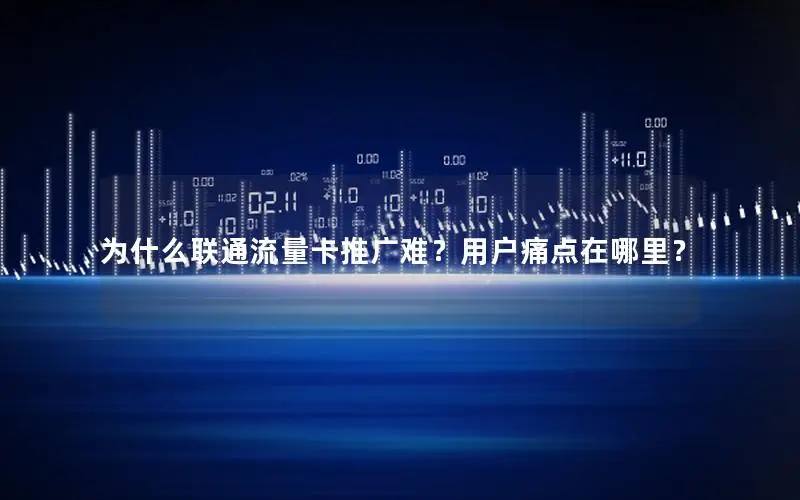 为什么联通流量卡推广难？用户痛点在哪里？