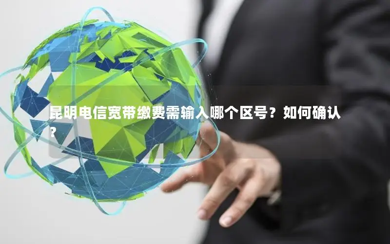 昆明电信宽带缴费需输入哪个区号？如何确认？