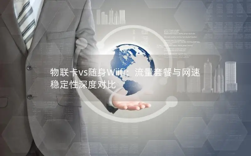 物联卡vs随身Wiifi：流量套餐与网速稳定性深度对比