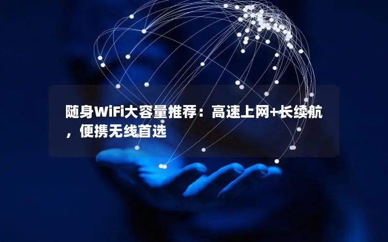 随身WiFi大容量推荐：高速上网+长续航，便携无线首选