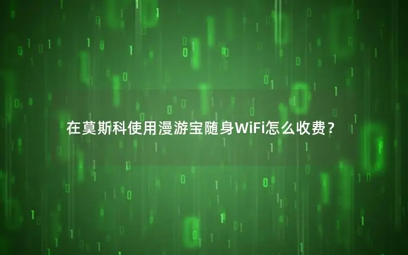在莫斯科使用漫游宝随身WiFi怎么收费？