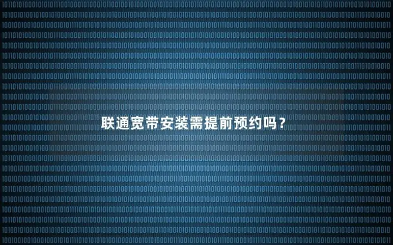 联通宽带安装需提前预约吗？