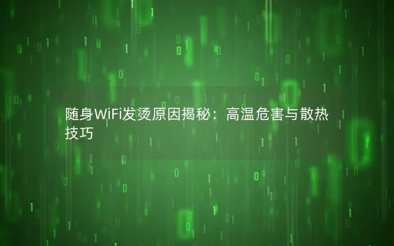 随身WiFi发烫原因揭秘：高温危害与散热技巧