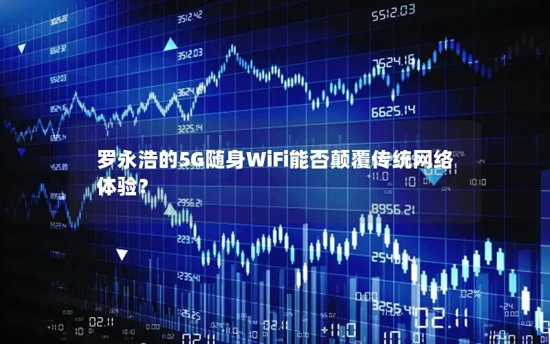 罗永浩的5G随身WiFi能否颠覆传统网络体验？