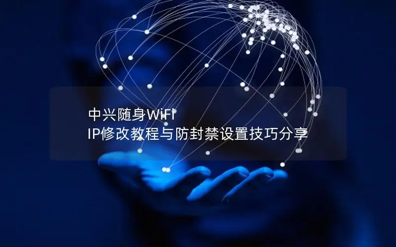 中兴随身WiFi IP修改教程与防封禁设置技巧分享