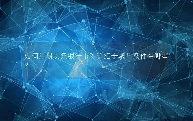 如何注册头条银行卡？详细步骤与条件有哪些？