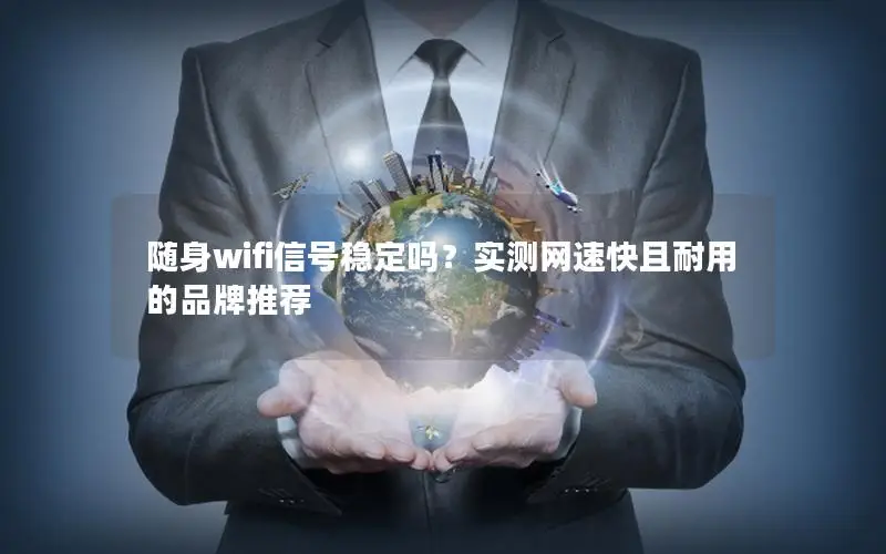 随身wifi信号稳定吗？实测网速快且耐用的品牌推荐
