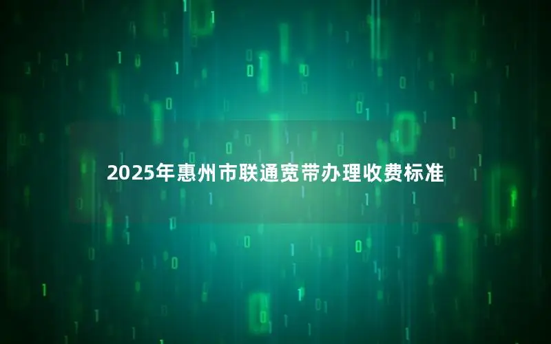 2025年惠州市联通宽带办理收费标准