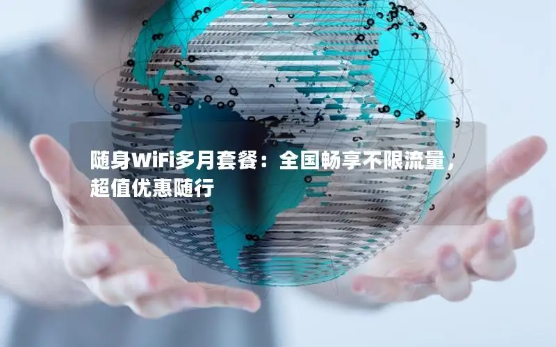 随身WiFi多月套餐：全国畅享不限流量，超值优惠随行