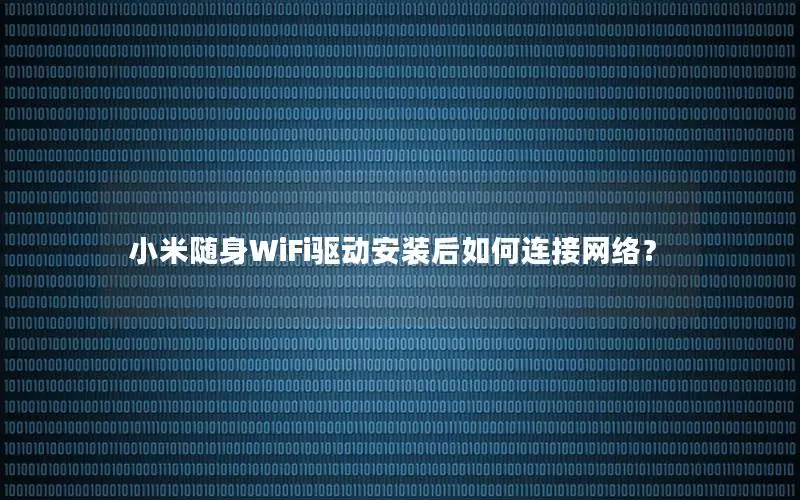 小米随身WiFi驱动安装后如何连接网络？
