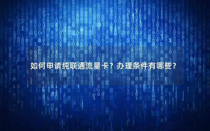 如何申请纯联通流量卡？办理条件有哪些？