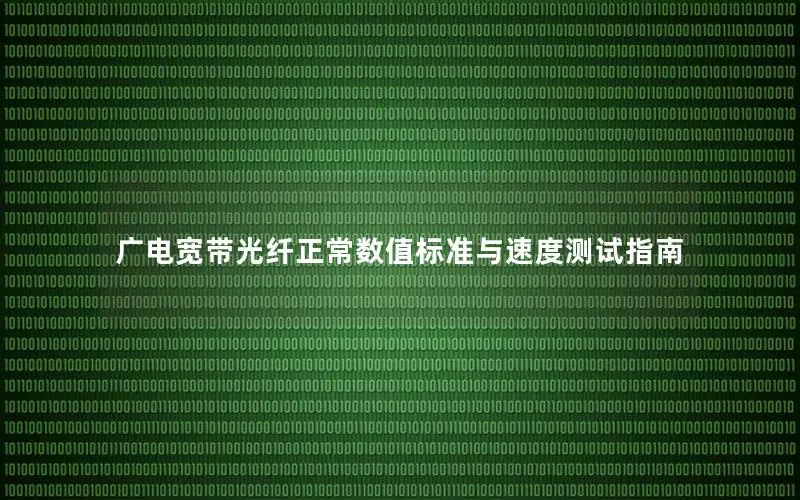 广电宽带光纤正常数值标准与速度测试指南