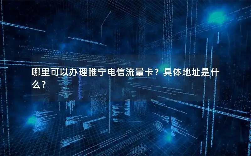 哪里可以办理睢宁电信流量卡？具体地址是什么？