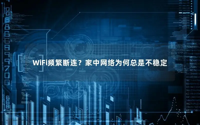 WiFi频繁断连？家中网络为何总是不稳定