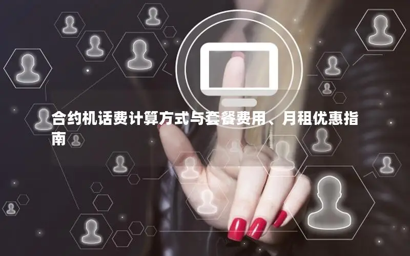 合约机话费计算方式与套餐费用、月租优惠指南