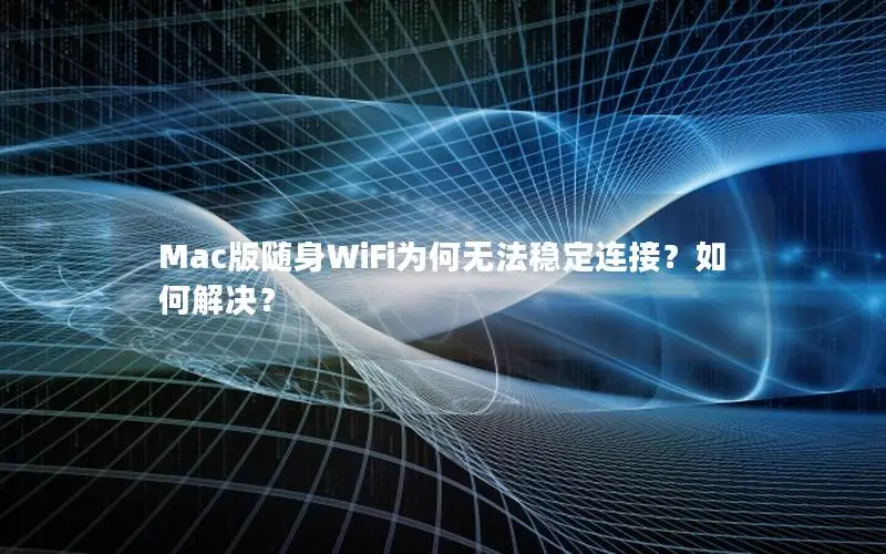 Mac版随身WiFi为何无法稳定连接？如何解决？