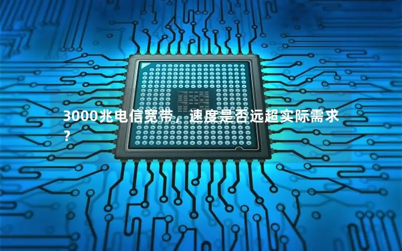3000兆电信宽带，速度是否远超实际需求？
