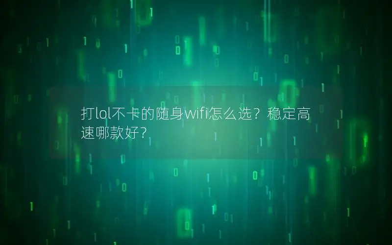 打lol不卡的随身wifi怎么选？稳定高速哪款好？