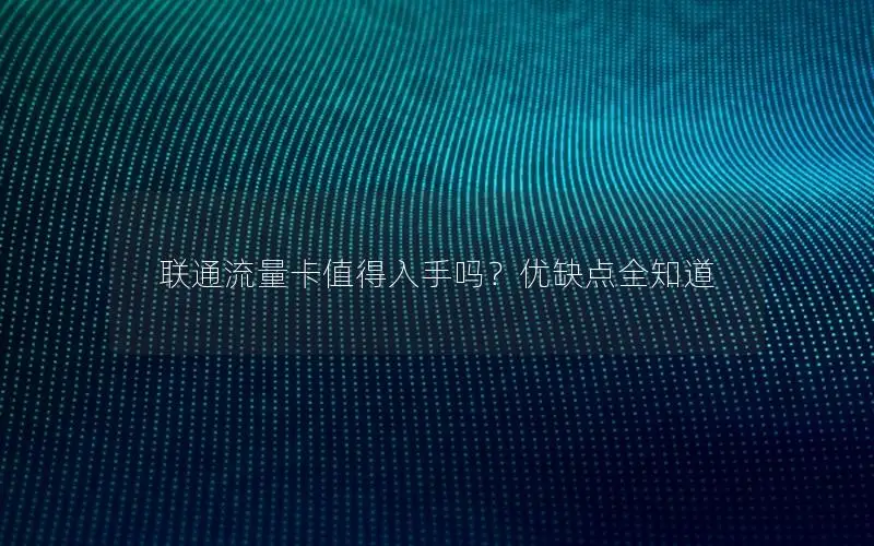 联通流量卡值得入手吗？优缺点全知道