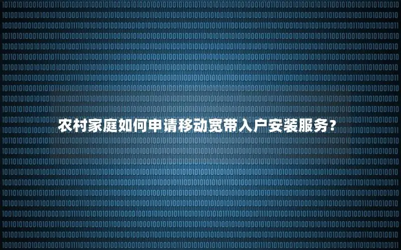 农村家庭如何申请移动宽带入户安装服务？