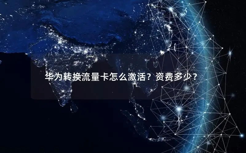 华为转换流量卡怎么激活？资费多少？