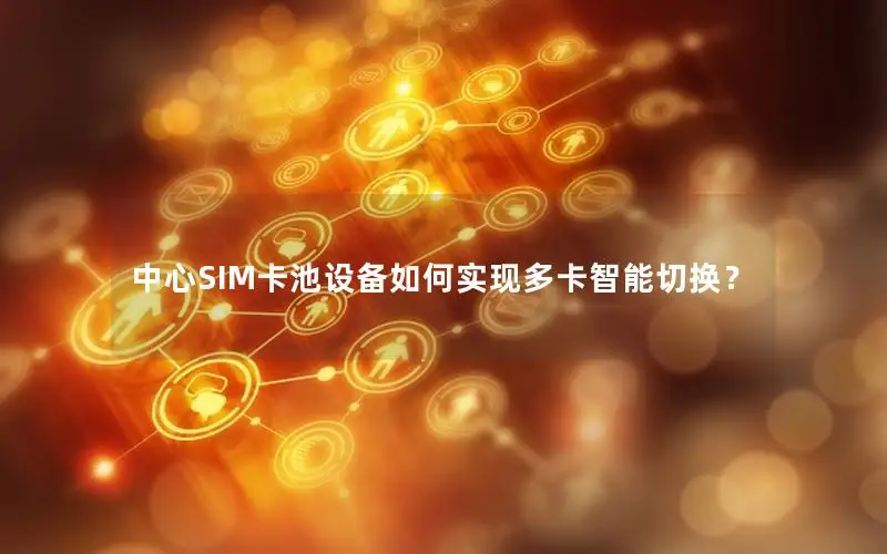 中心SIM卡池设备如何实现多卡智能切换？