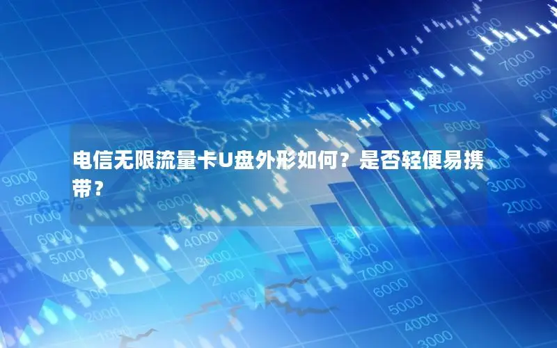 电信无限流量卡U盘外形如何？是否轻便易携带？