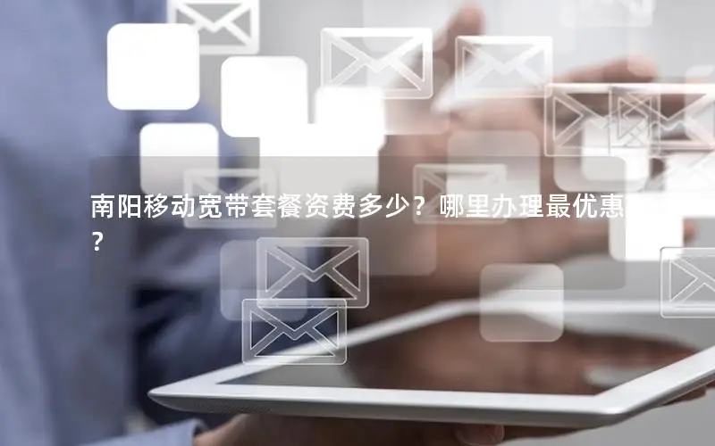 南阳移动宽带套餐资费多少？哪里办理最优惠？